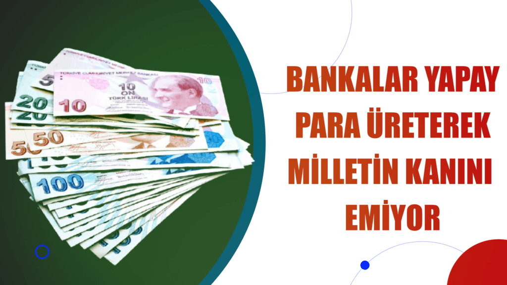BANKALAR YAPAY PARA ÜRETEREK MİLLETİN KANINI EMİYOR