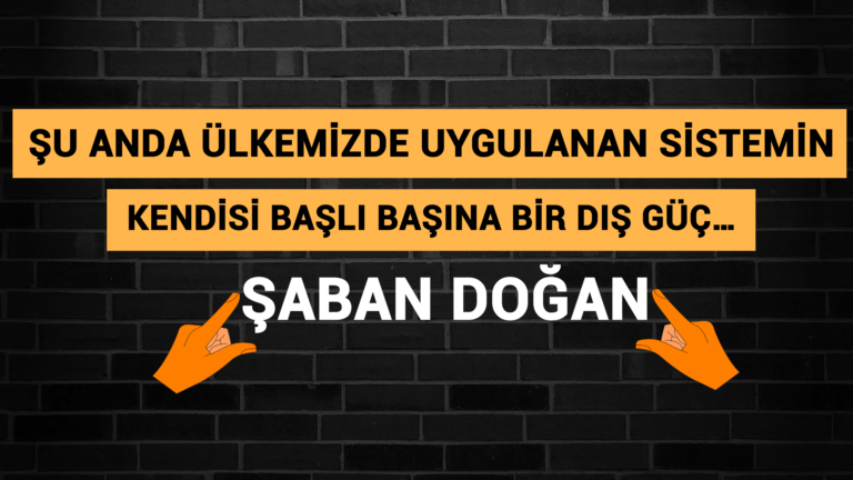 ŞU ANDA ÜLKEMİZDE UYGULANAN SİSTEMİN KENDİSİ BAŞLI BAŞINA BİR DIŞ GÜÇ…