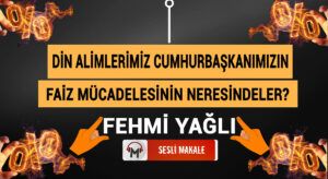 DİN ALİMLERİMİZ CUMHURBAŞKANIMIZIN FAİZ MÜCADELESİNİN NERESİNDELER?