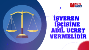 İŞVEREN, İŞÇİSİNE ADİL ÜCRET VERMELİDİR