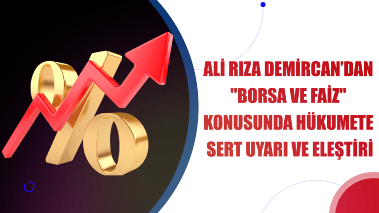 ALİ RIZA DEMİRCAN ”BORSA VE FAİZ” KONUSUNDA HÜKUMETE SERT UYARI VE ELEŞTİRİLERDE BULUNDU