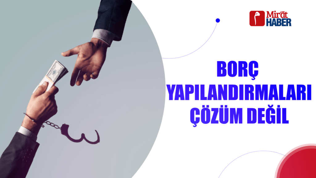 BORÇ YAPILANDIRMALARI ÇÖZÜM DEĞİL