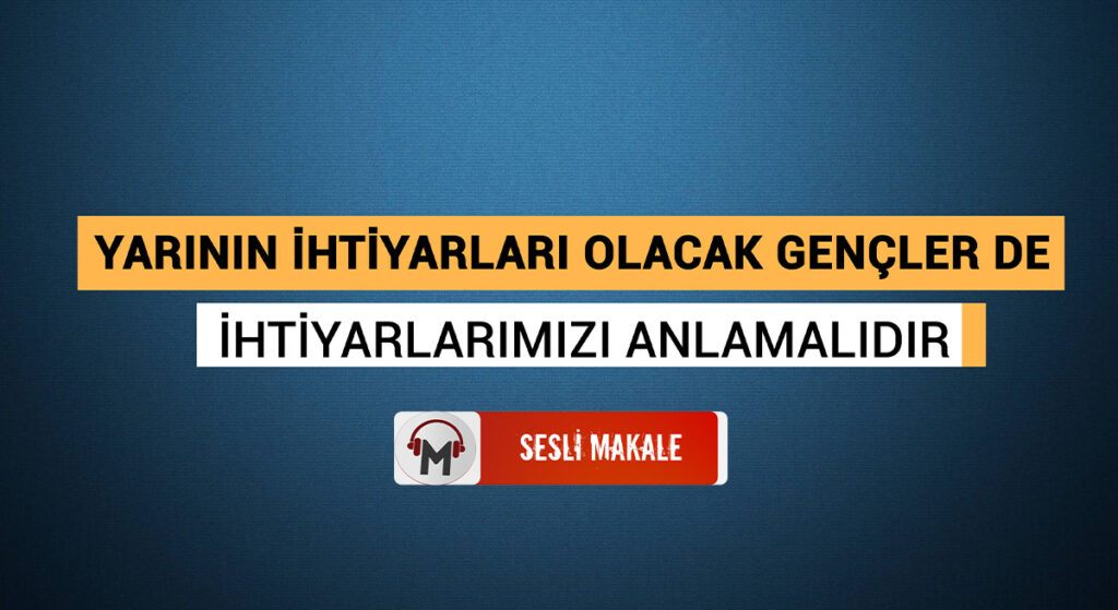 YARININ İHTİYARLARI OLACAK GENÇLER DE İHTİYARLARIMIZI ANLAMALIDIR