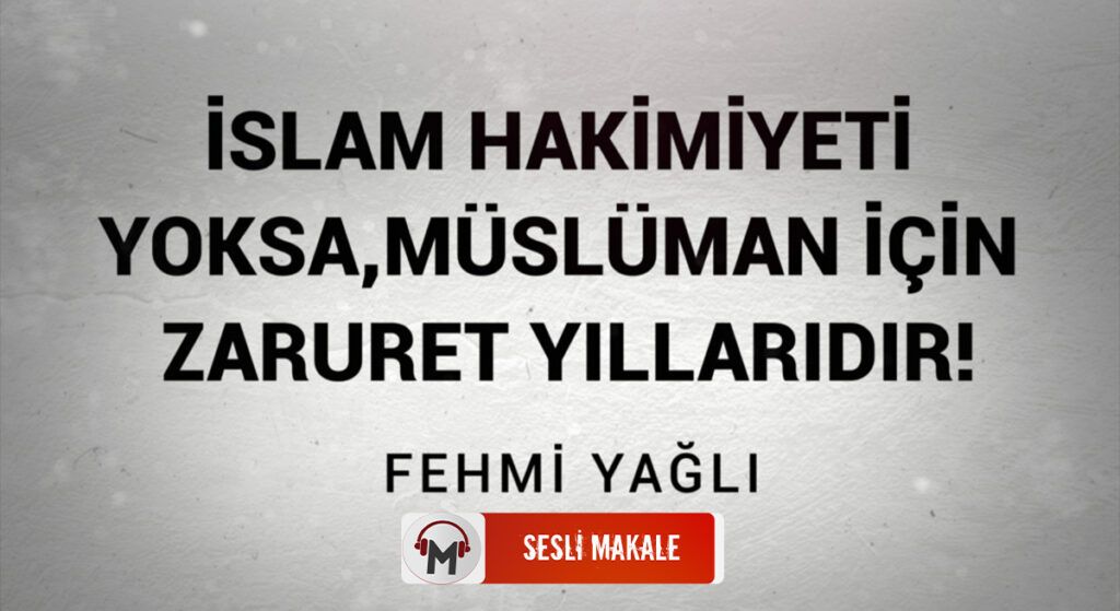  İSLAM HAKİMİYETİ YOKSA, MÜSLÜMAN İÇİN ZARURET YILLARIDIR!