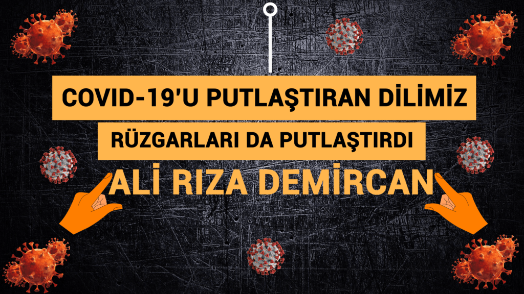 COVİD-19’U PUTLAŞTIRAN DİLİMİZ RÜZGARLARI DA PUTLAŞTIRDI
