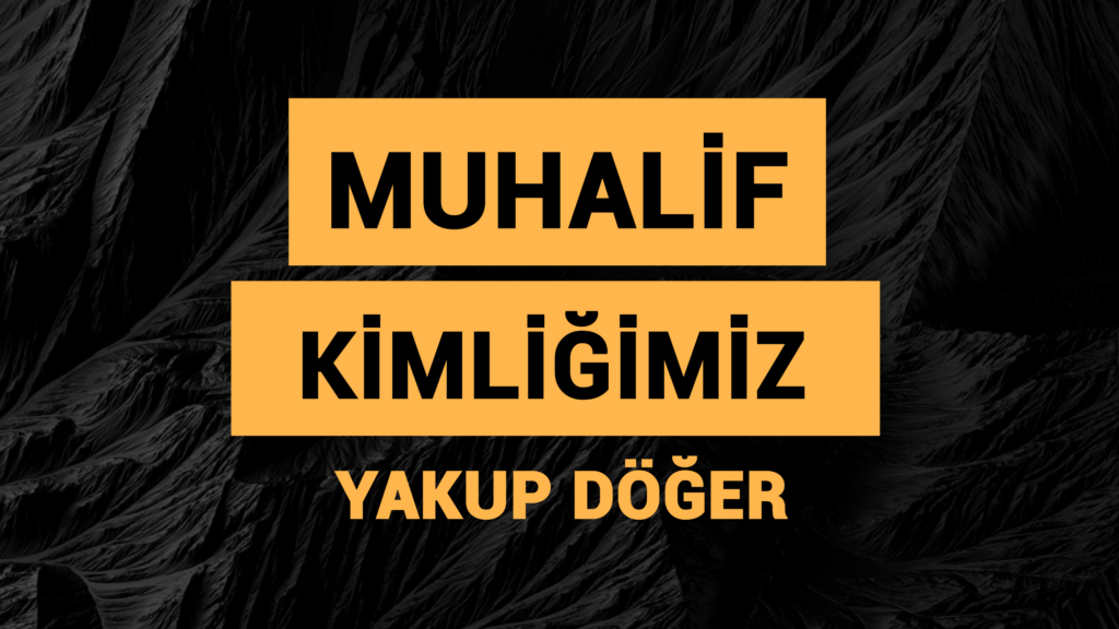 MUHALİF KİMLİĞİMİZ!