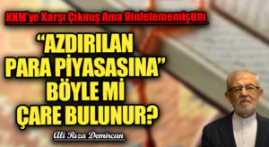 “AZDIRILAN PARA PİYASASINA” BÖYLE Mİ ÇARE BULUNUR?