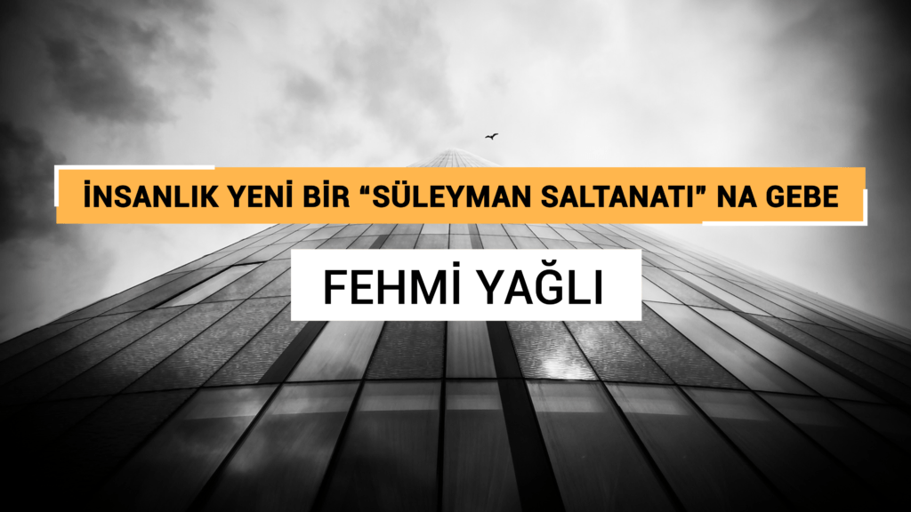 İNSANLIK YENİ BİR “SÜLEYMAN SALTANATI” NA GEBE