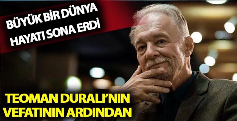 Teoman Duralı’nın Vefatı ve Ardında Bıraktıkları
