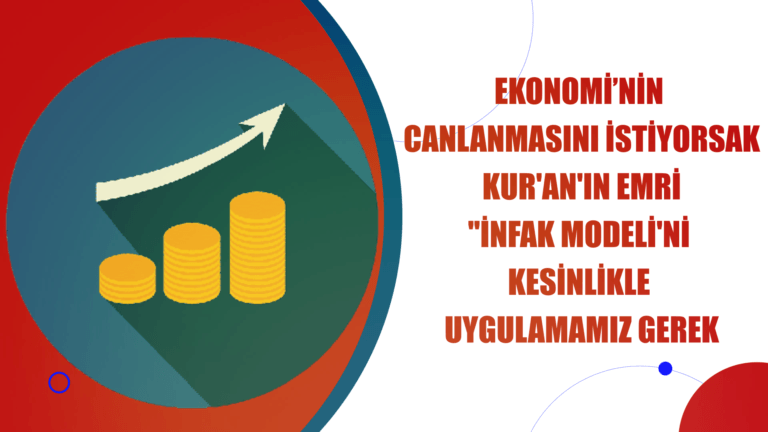 EKONOMİ’NİN CANLANMASINI İSTİYORSAK KUR’AN’IN EMRİ ”İNFAK MODELİ’Nİ KESİNLİKLE UYGULAMAMIZ GEREK
