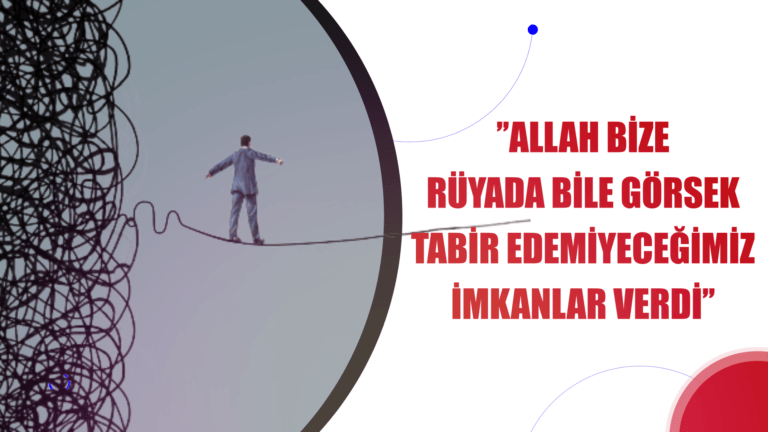 ’’ALLAH BİZE RÜYADA BİLE GÖRSEK TABİR EDEMİYECEĞİMİZ İMKANLAR VERDİ’’