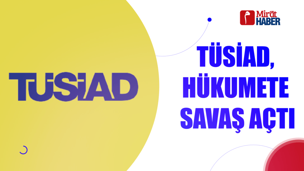TÜSİAD,  HÜKUMETE  SAVAŞ AÇTI