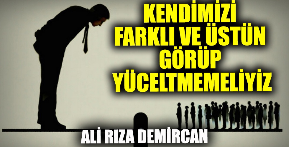 KENDİMİZİ FARKLI VE ÜSTÜN GÖRÜP YÜCELTMEMELİYİZ