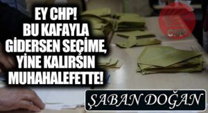 EY CHP! BU KAFAYLA GİDERSEN SEÇİME, YİNE KALIRSIN MUHAHALEFETTE