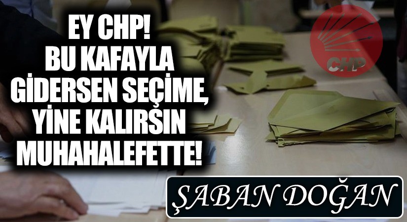 EY CHP! BU KAFAYLA GİDERSEN SEÇİME, YİNE KALIRSIN MUHAHALEFETTE