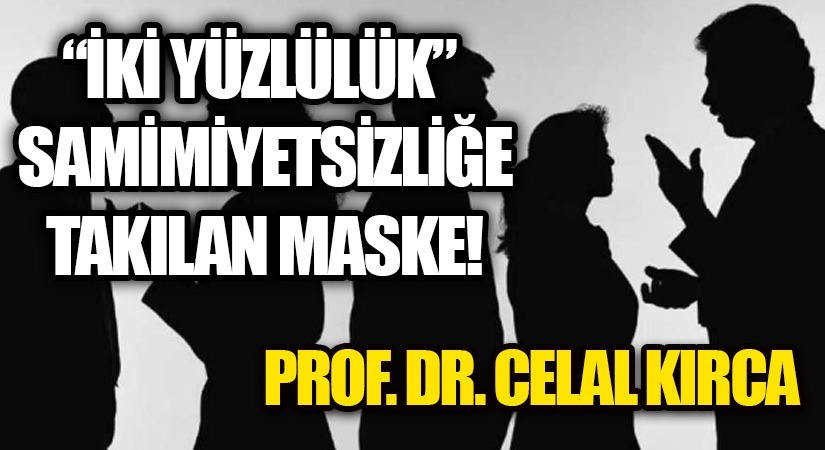 “İKİ YÜZLÜLÜK” SAMİMİYETSİZLİĞE TAKILAN MASKE