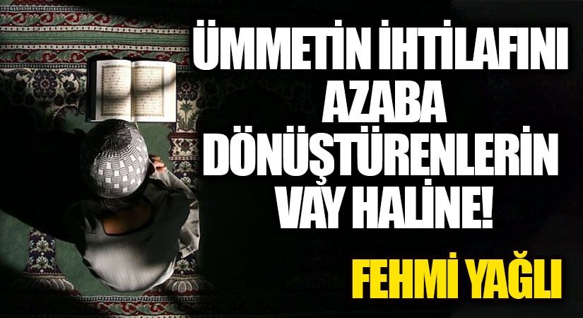 ÜMMETİN İHTİLAFINI AZABA DÖNÜŞTÜRENLERİN VAY HALİNE!