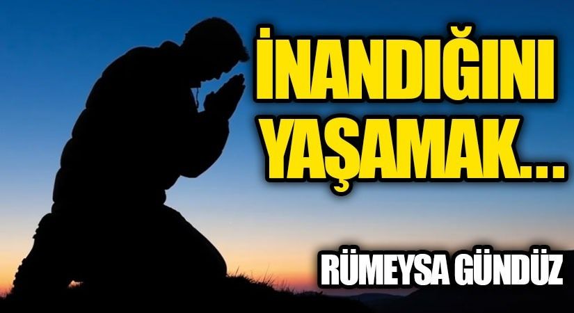 İNANDIĞINI YAŞAMAK