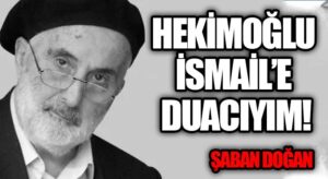 HEKİMOĞLU İSMAİL’E DUACIYIM!