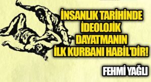 İNSANLIK TARİHİNDE İDEOLOJİK DAYATMANIN İLK KURBANI HABİL’DİR