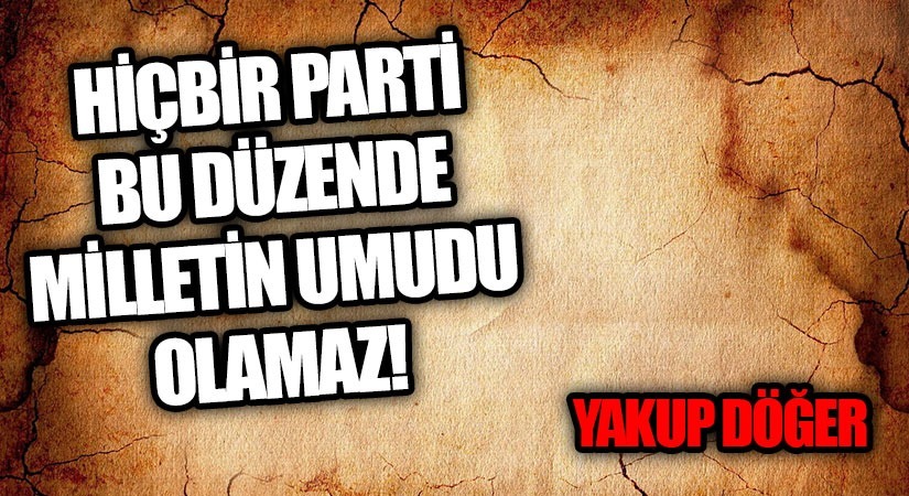 Hiçbir Parti Bu Düzende Milletin Umudu Olamaz