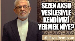 SEZEN AKSU VESİLESİYLE KENDİMİZİ YERMEK NİYE?