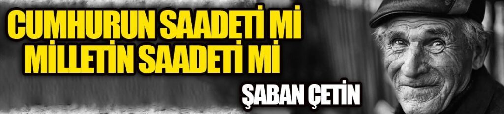 CUMHUR’UN SAADETİ Mİ, MİLLET’İN SAADET’İ Mİ?
