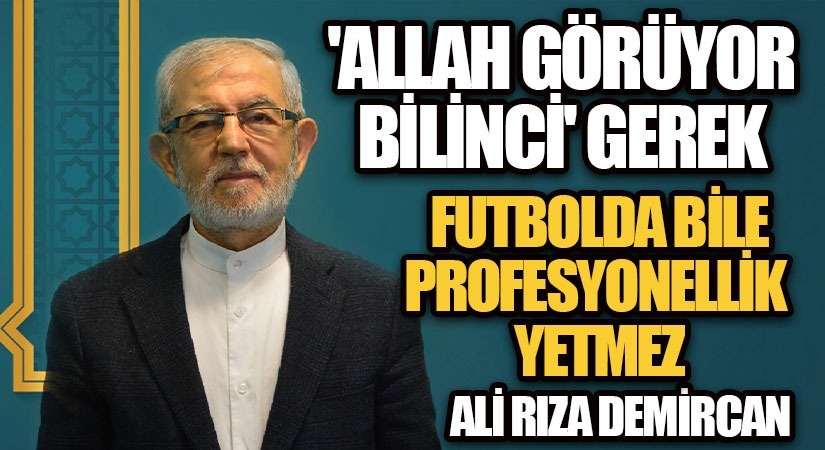 “ALLAH GÖRÜYOR BİLİNCİ’ GEREK