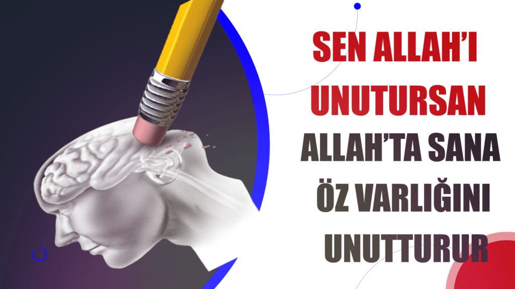 SEN ALLAH’I UNUTURSAN ALLAH’TA SANA ÖZ VARLIĞINI UNUTTURUR