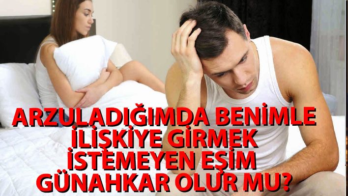 Arzuladığımda benimle ilişkiye girmek istemeyen eşim günahkar olur mu?