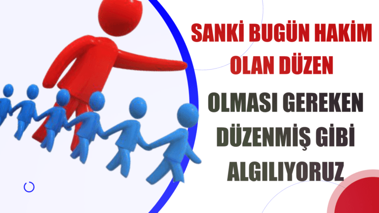 BUGÜN OLMASI GEREKEN DÜZEN BU DEĞİL, BİZ ÖYLE ALGILIYORUZ