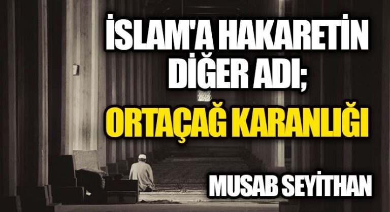 İSLAM’A HAKARETİN DİĞER ADI; “ORTAÇAĞ KARANLIĞI”