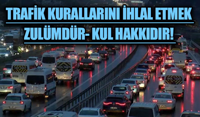 Trafik Kurallarını İhlal Etmek Zulümdür- Kul Hakkıdır