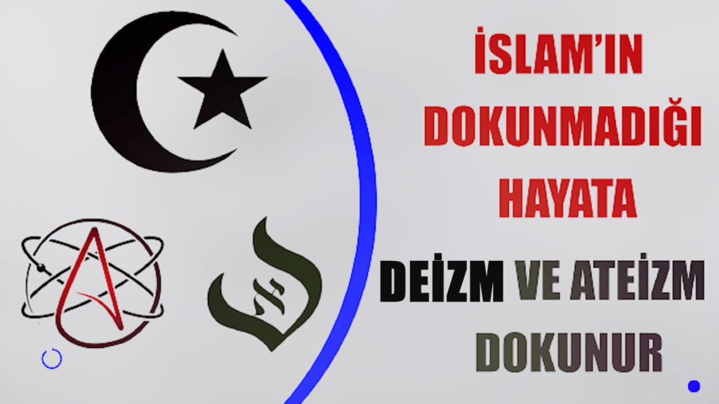 İSLAM’IN DOKUNMADIĞI HAYATA, DEİZM VE ATEİZM DOKUNUR