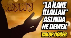 “LA İLAHE İLLALLAH” ASLINDA NE DEMEK?