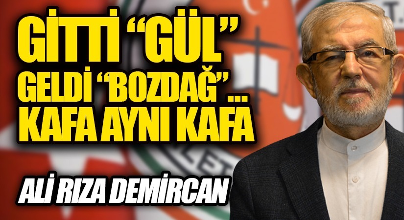 GİTTİ “GÜL” GELDİ “BOZDAĞ”… KAFA AYNI KAFA