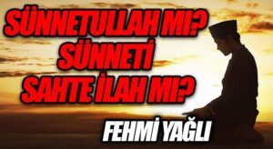 SÜNNETULLAH MI? SÜNNETİ SAHTE İLAH MI?