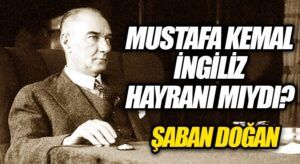 MUSTAFA KEMAL İNGİLİZ HAYRANI MIYDI?