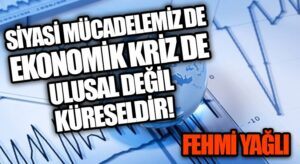 SİYASİ MÜCADELEMİZ DE EKONOMİK KRİZ DE ULUSAL DEĞİL KÜRESELDİR