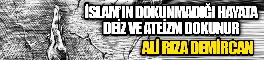 İSLAM’IN DOKUNMADIĞI HAYATA, DEİZM VE ATEİZM DOKUNUR