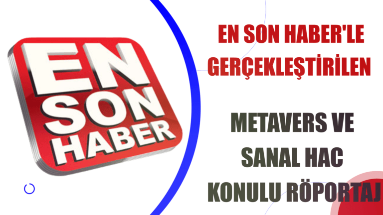 EN SON HABER’LE GERÇEKLEŞTİRDİĞİMİZ METAVERS VE HAC KONULU RÖPORTAJ