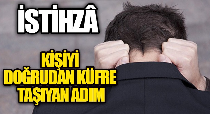 İSTİHZA-KİŞİYİ DOĞRUDAN KÜFRE TAŞIYAN ADIM