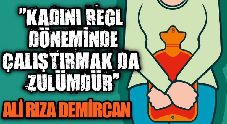 KADINI REGL DÖNEMİNDE ÇALIŞTIRMAK DA ZULÜMDÜR