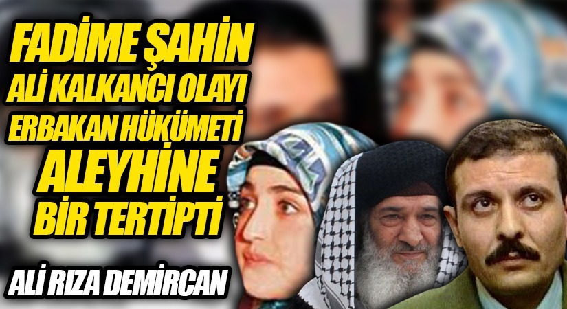 FADİME ŞAHİN ALİ KALKANCI OLAYI ERBAKAN HÜKÜMETİ ALEYHİNE BİR TERTİPTİ