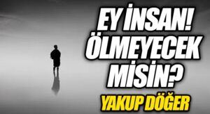 Ey İnsan! Ölmeyecek misin?