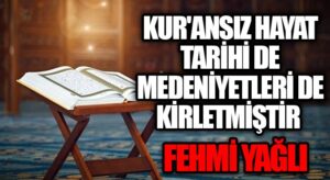 KUR’ANSIZ HAYAT TARİHİ DE MEDENİYETLERİ DE KİRLETMİŞTİR