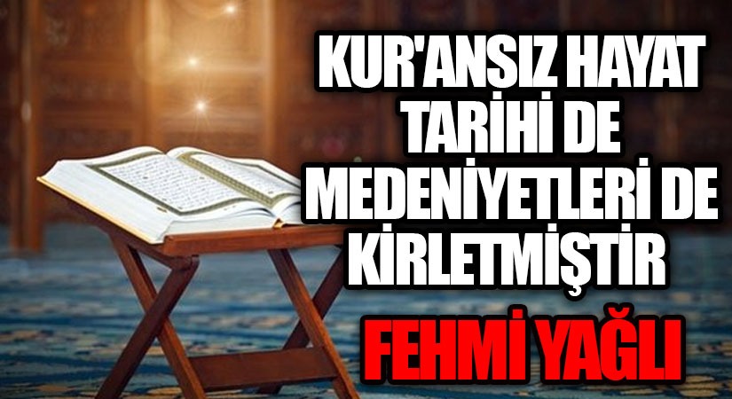 KUR’ANSIZ HAYAT TARİHİ DE MEDENİYETLERİ DE KİRLETMİŞTİR