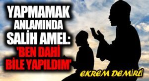 Yapmamak Anlamında Salih Amel: ‘Ben Dahi Bile Yapıldım’