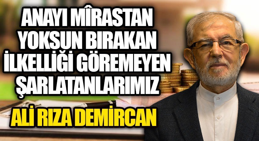 ANAYI MÎRASTAN YOKSUN BIRAKAN İLKELLİĞİ GÖREMEYEN ŞARLATANLARIMIZ