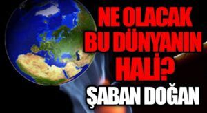 NE OLACAK BU DÜNYANIN HALİ?